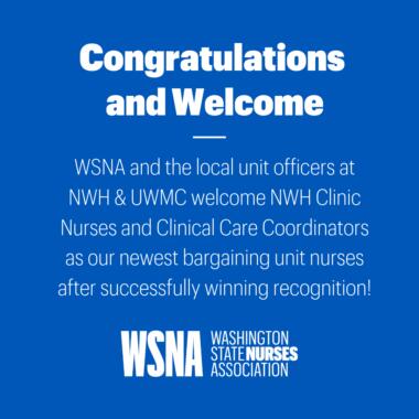 Congratulations Welcome WSNA and the LU Os at NWH UWMC welcome NWH Clinic Nurses and Clinical Care Coordinators as our newest bargaining unit nurses after successfully winning recognition
